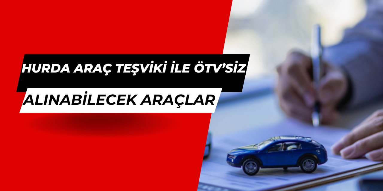 Hurda araç teşviki gündeme geliyor: İşte ÖTV'siz alınabilecek araçlar fiyat listesi