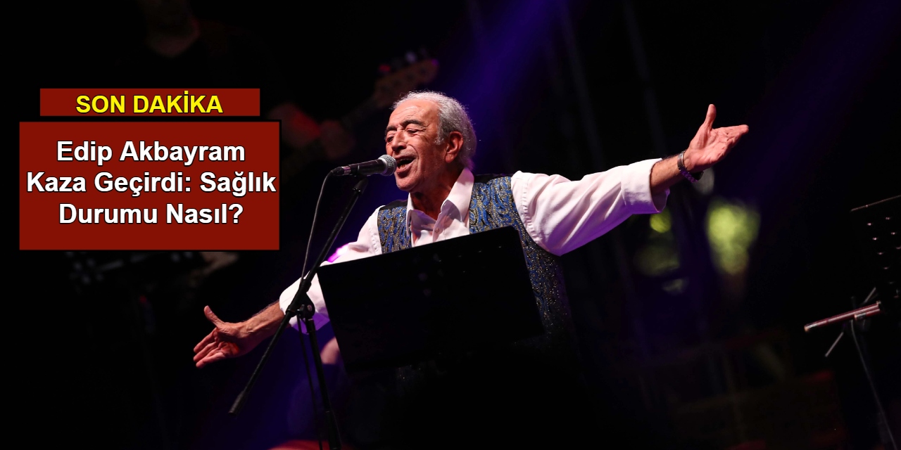 Edip Akbayram kaza geçirdi: Sağlık durumu nasıl?