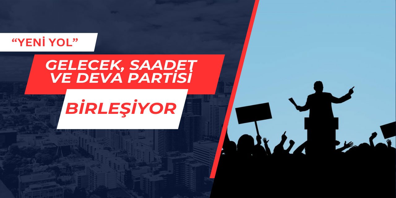 Gelecek, DEVA ve Saadet Partisi "Yeni Yol" Oluyor