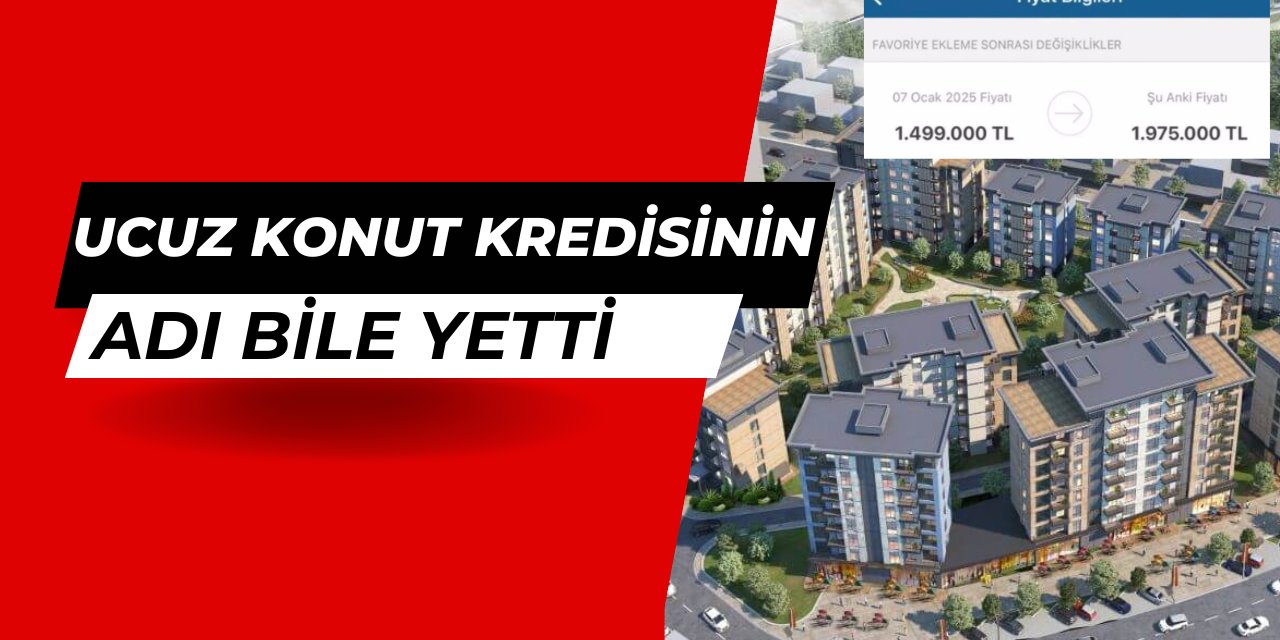 Ucuz konut kredisinin adı bile yetti: Ev fiyatları fırladı