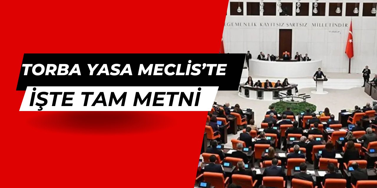 9 maddeden oluşan torba yasa meclise geldi: İşte tam metni