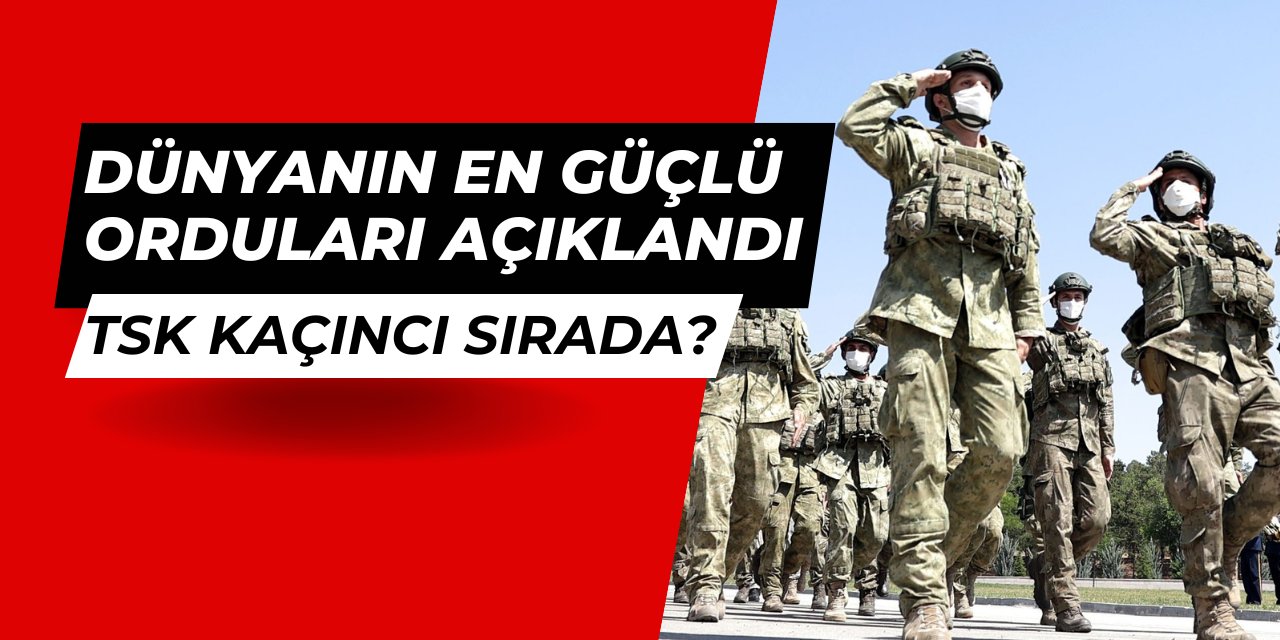 Dünyanın en güçlü orduları sıralaması açıklandı: İşte Türkiye'nin yeri