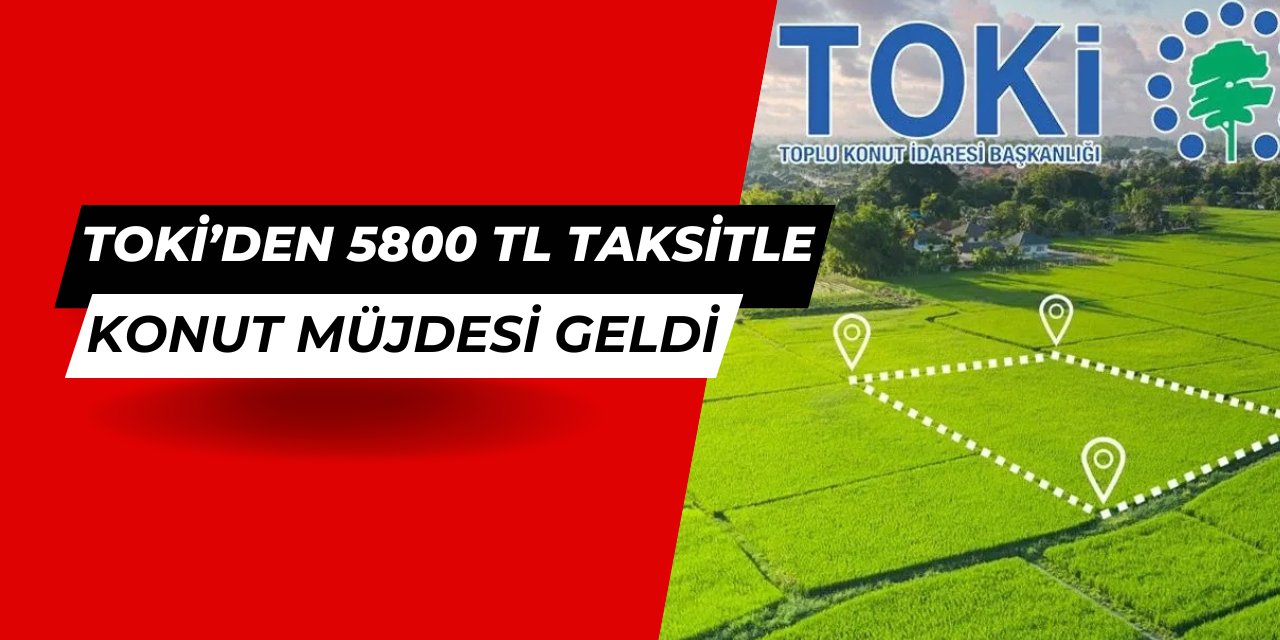 TOKİ'den 5800 TL taksitle konut: Başvuru tarihleri ve şartları açıklandı 2025