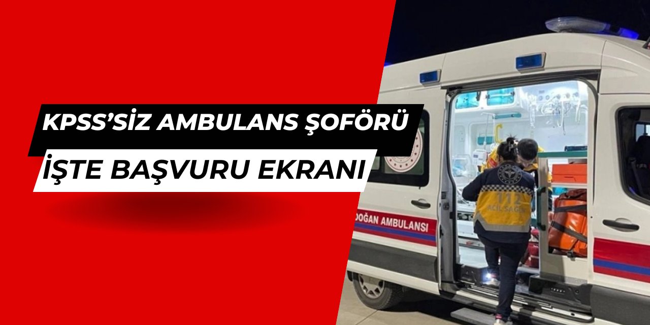 KPSS'siz ambulans şoförü alımı 2025 iş ilanları başvurusu başladı