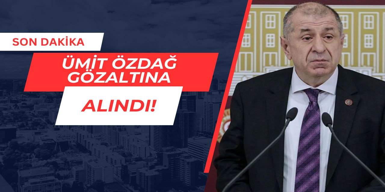 Son Dakika: Ümit Özdağ gözaltına alındı