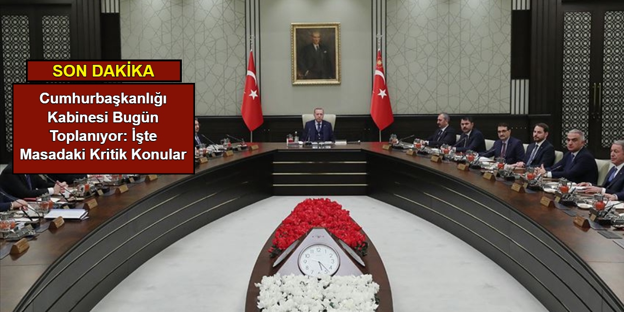 Cumhurbaşkanlığı Kabinesi bugün toplanıyor: İşte masadaki kritik konular