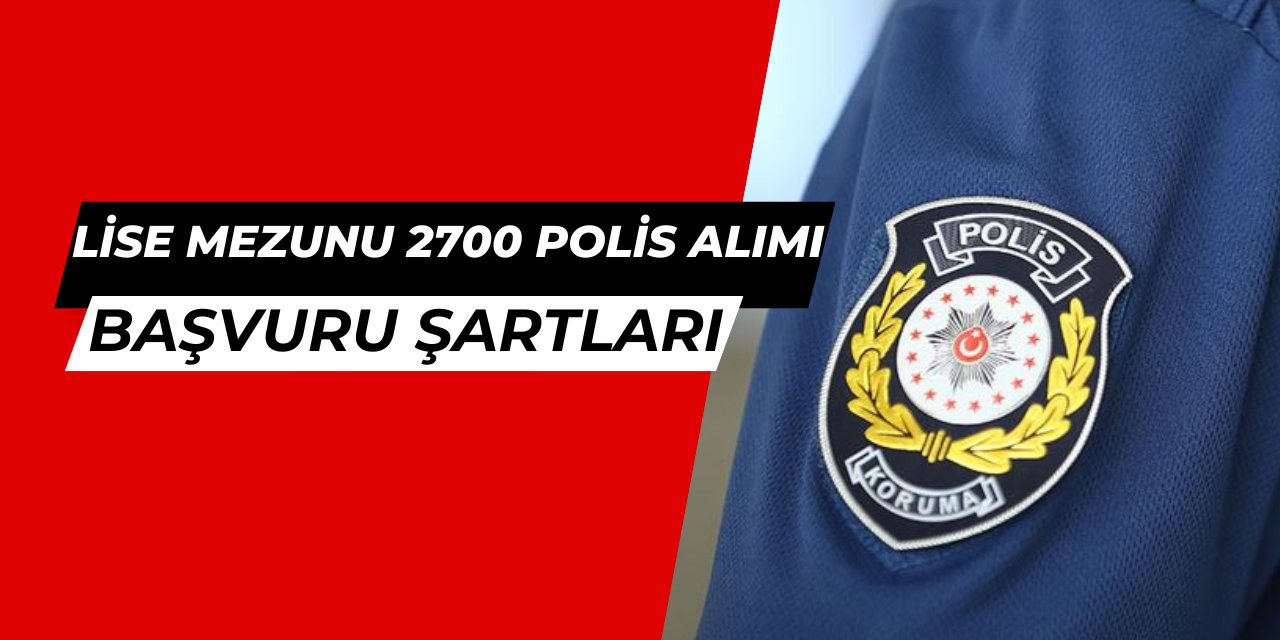 Lise mezunu 2700 polis alımı başvuru şartları 2025 PMYO ve Polis İç Güvenlik Fakültesi