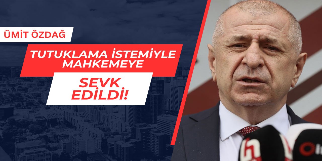 Ümit Özdağ mahkemeye sevk edildi