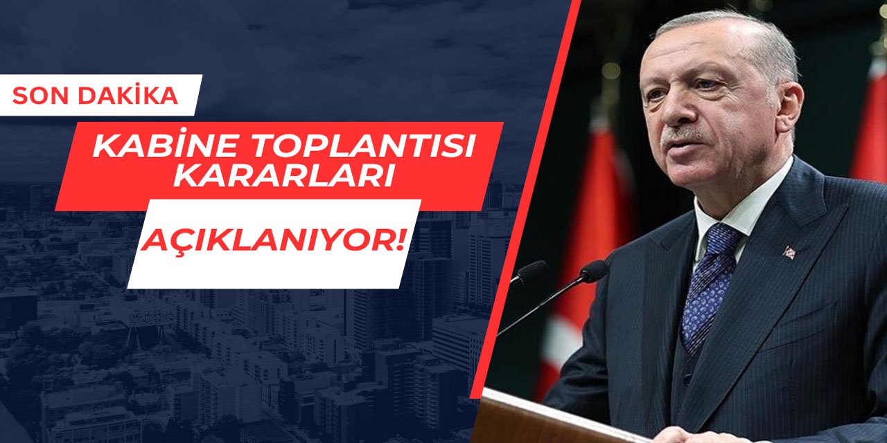 Son Dakika: Kabine Toplantısı Kararları Açıklanıyor