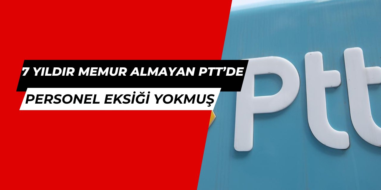 7 yıldır memur almayan PTT'de personel ihtiyacı yokmuş