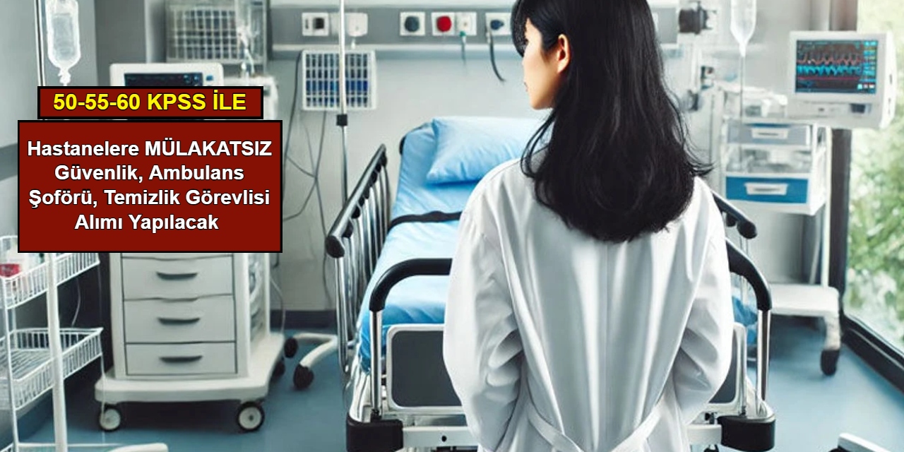 Hastanelere MÜLAKATSIZ güvenlik, ambulans şoförü, temizlik görevlisi alımı yapılacak 2025