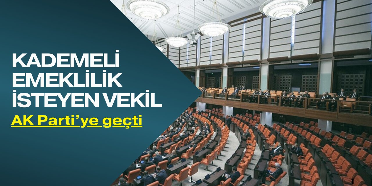 Kademeli emeklilik isteyen vekil AK Parti'ye geçti