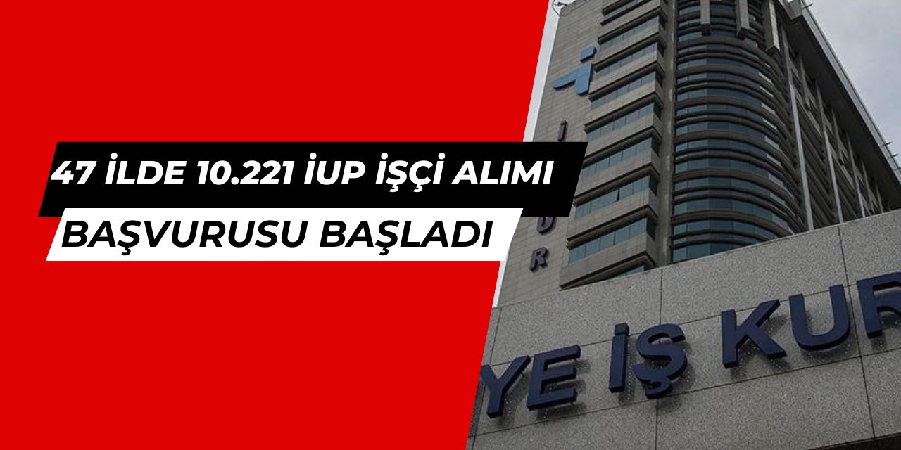 47 ilde 10.221 iup işçi alımı başvurusu başladı