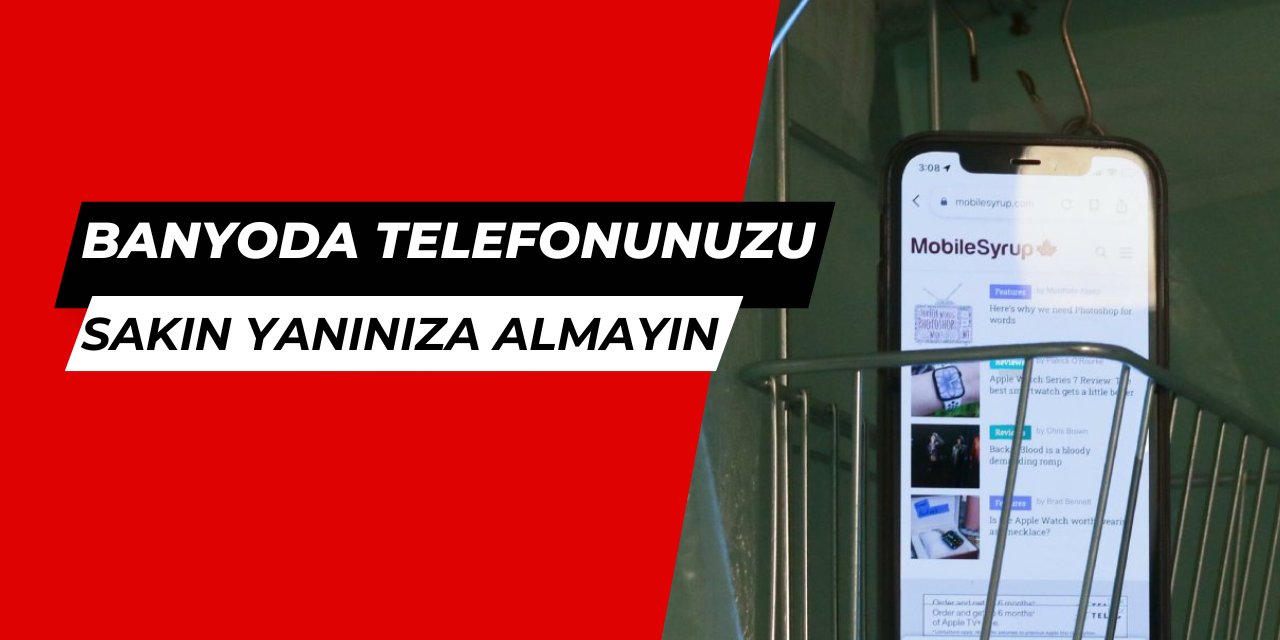 Telefonunuzla banyoya sakın girmeyin