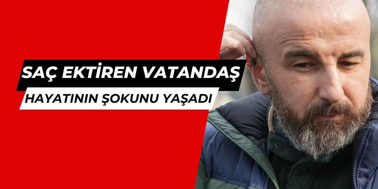 Saç ektiren vatandaş, hayatının şokunu yaşadı: Kulak zarı patladı