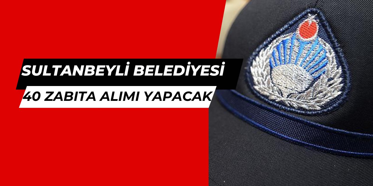 Sultanbeyli Belediyesi 40 zabıta memuru alımı yapacak