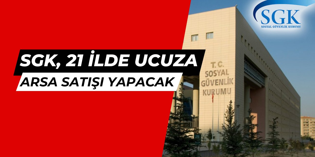 SGK 21 ilde uygun fiyata arsa ve işyeri satışı yapacak