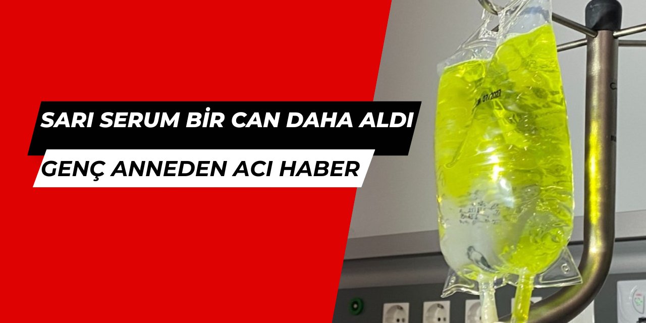 Sarı serum yine can aldı: Genç anneden acı haber