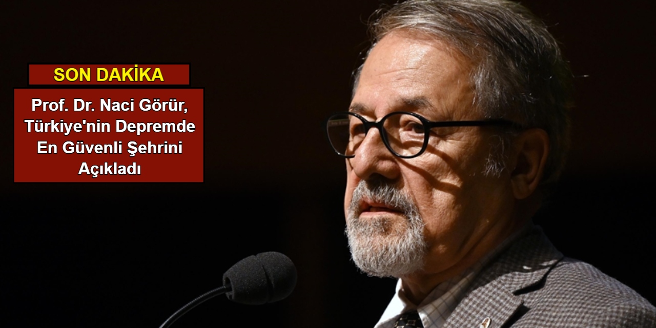 Prof. Dr. Naci Görür, Türkiye'nin depremde en güvenli şehrini açıkladı