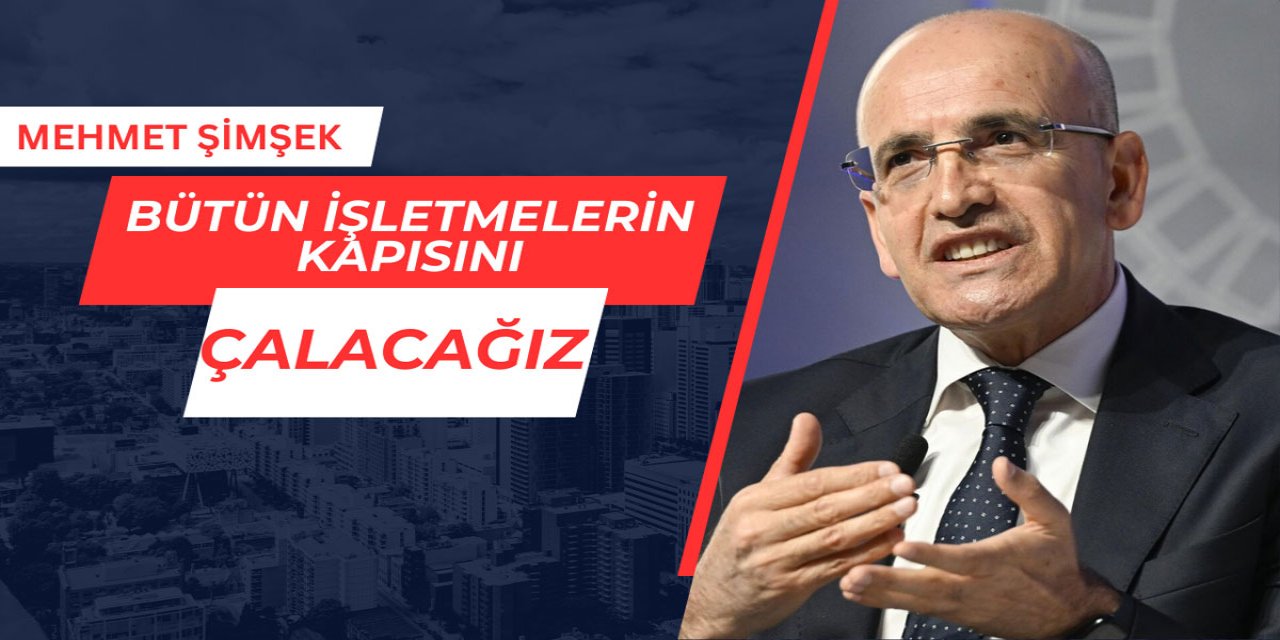 Mehmet Şimşek: Bütün işletmelerin kapısını çalacağız!