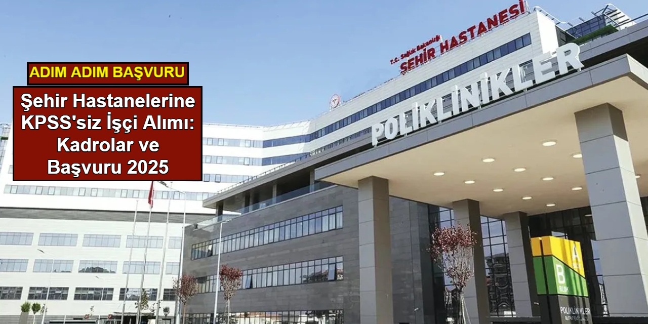 Şehir hastanelerine KPSS'siz işçi alımı: Kadrolar ve başvuru 2025