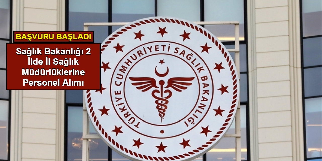 Sağlık Bakanlığı 2 ilde İl Sağlık Müdürlüklerine personel alımı: Başvuru başladı 2025