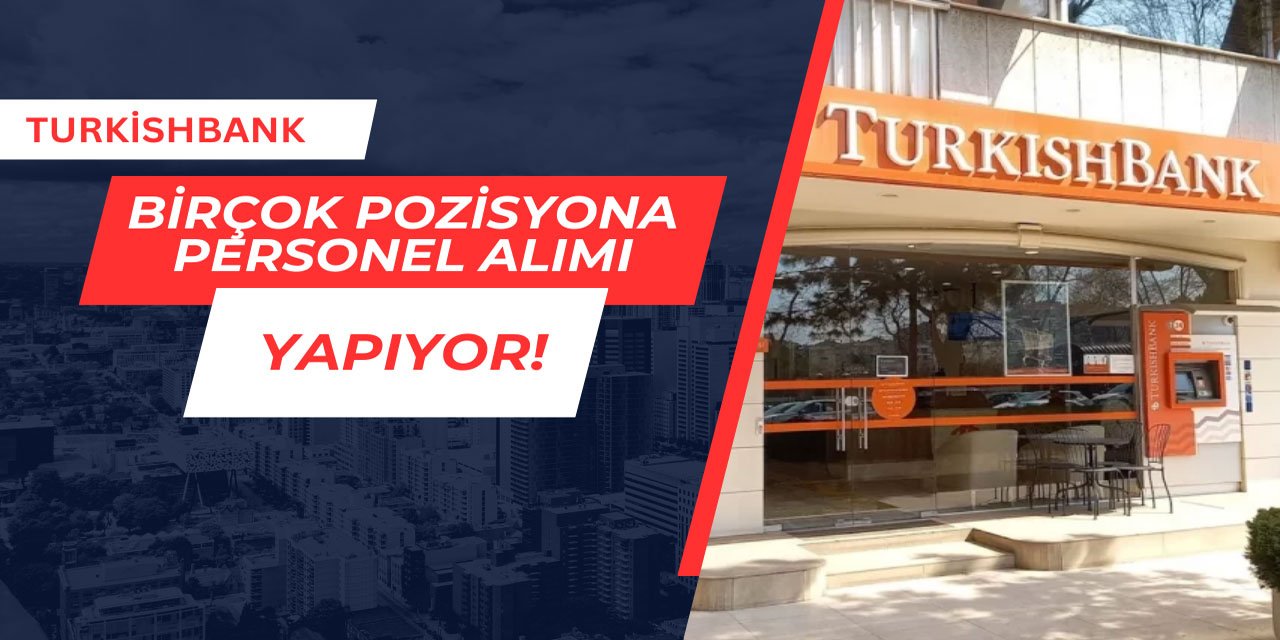 Turkishbank birçok pozisyona personel alımı yapıyor