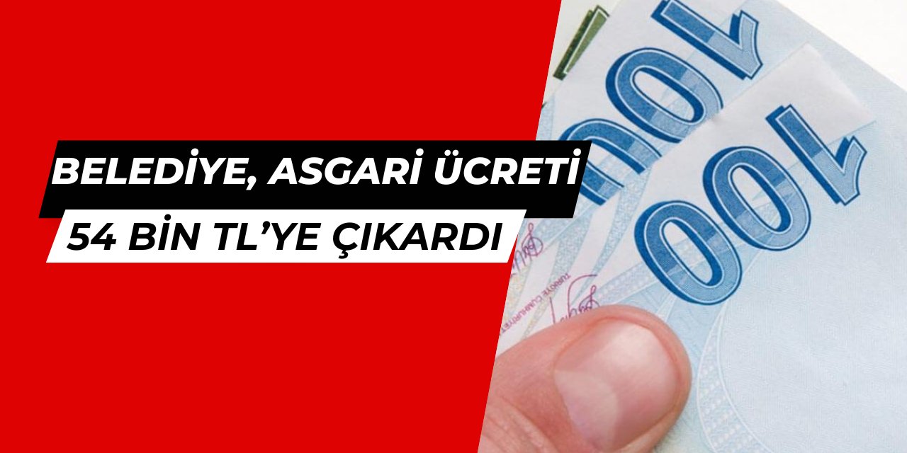 İşçilere rekor zam: Belediye asgari ücreti 54 bin TL'ye çıkardı