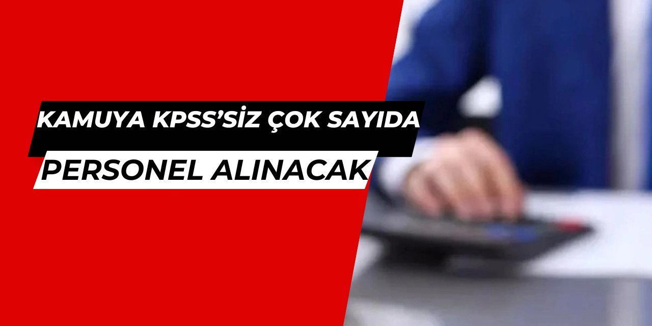 Kamuya KPSS'siz çok sayıda personel alımı yapılacak