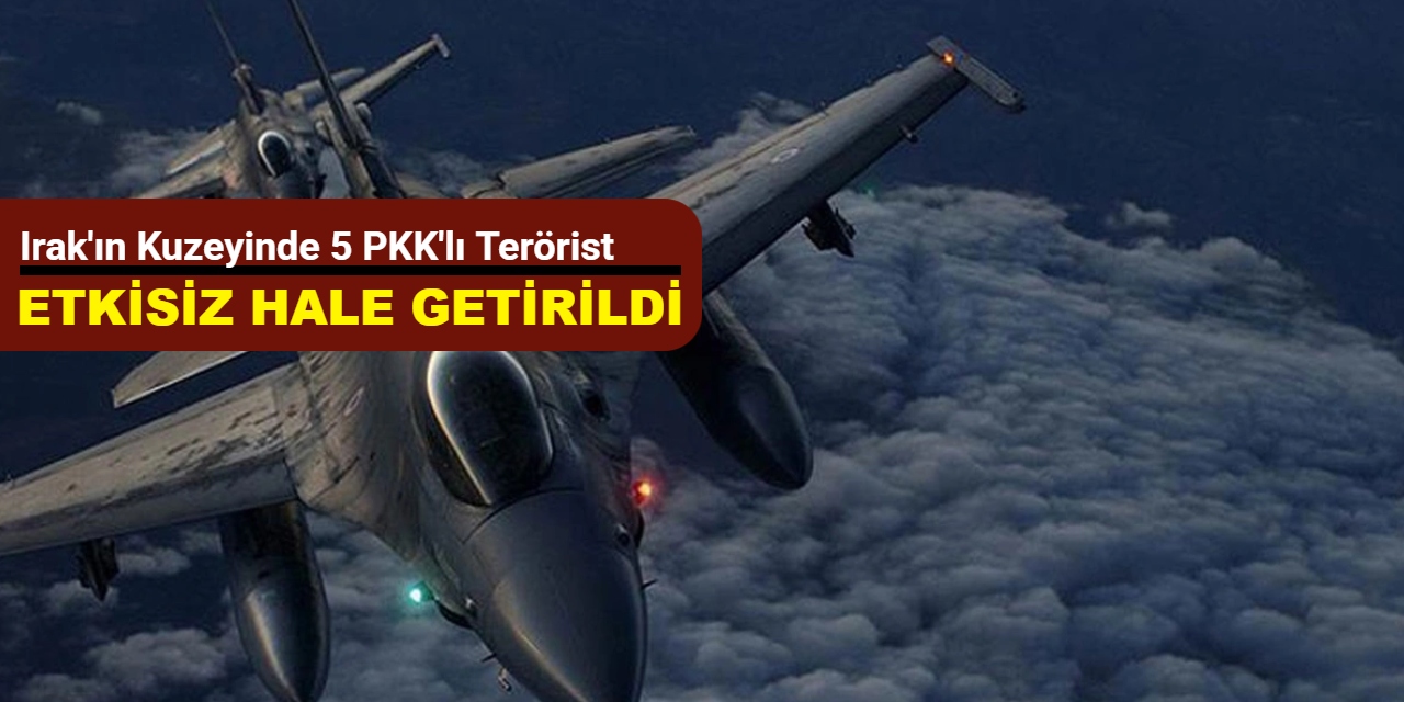 Irak'ın kuzeyinde 5 PKK'lı terörist etkisiz hale getirildi