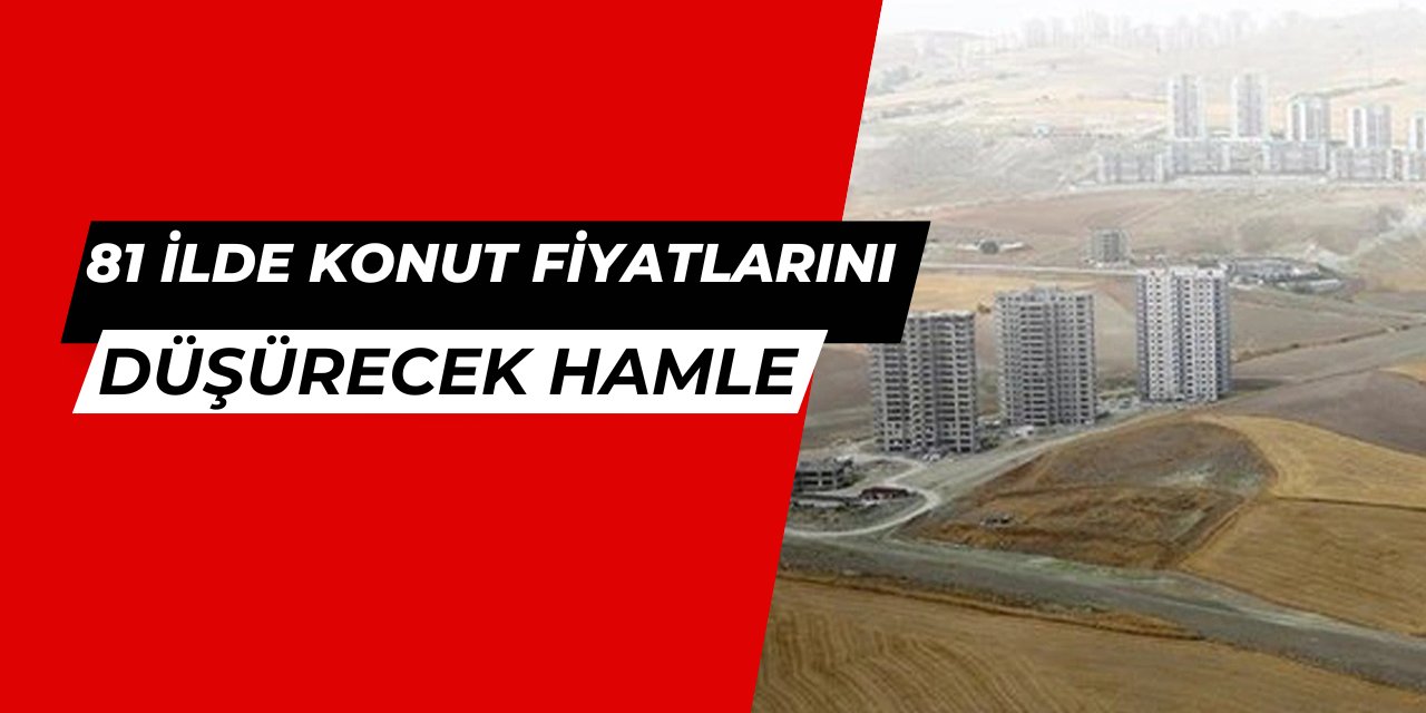 81 ilde ev fiyatlarını düşürecek hamle: Ucuza arsa geliyor