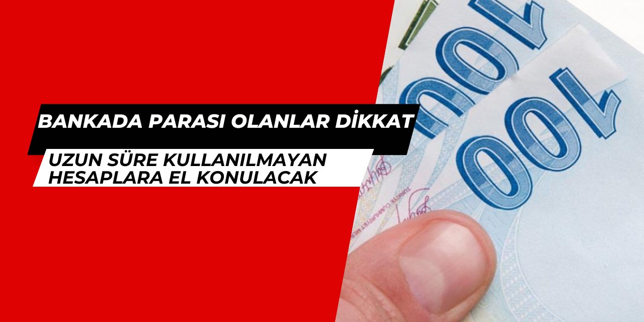 Bankada parası olanlar dikkat: Kullanılmayan paralara el konulacak