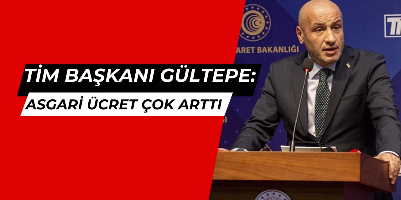 Gültepe: Asgari ücret çok arttı