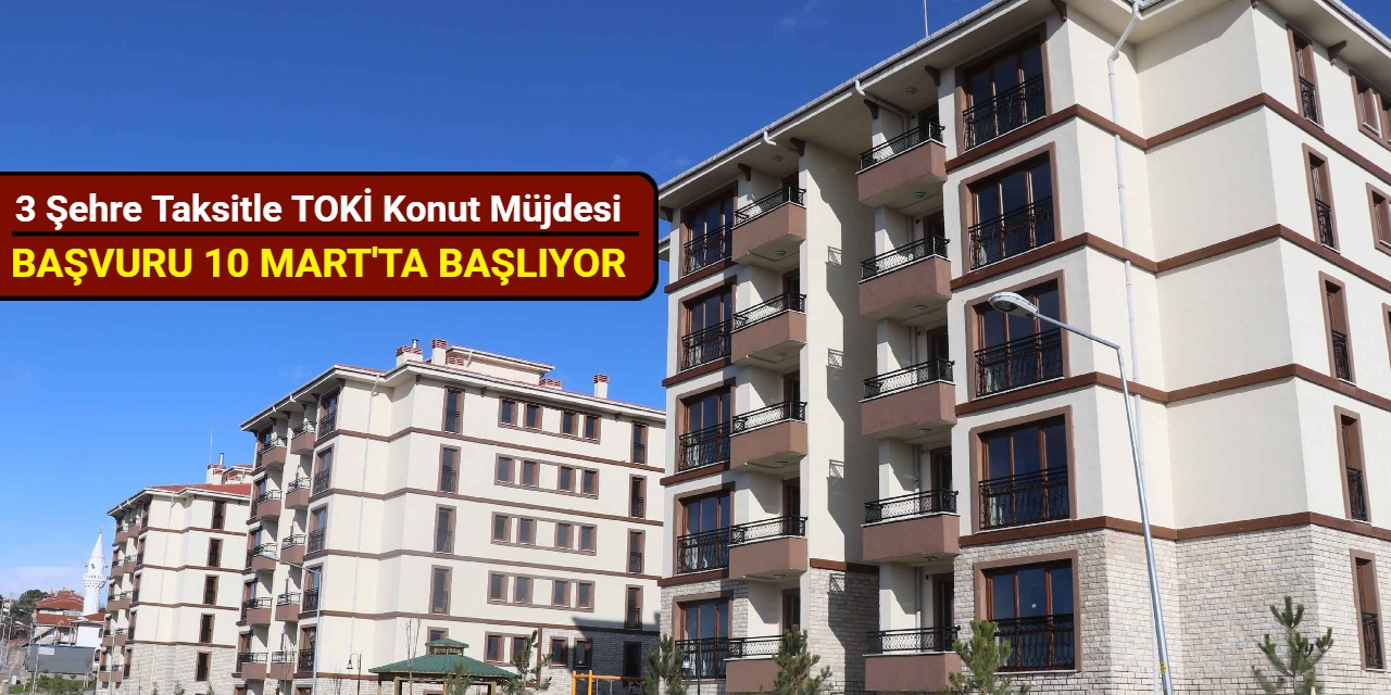 3 şehre taksitle TOKİ konut müjdesi: Başvuru 10 Mart'ta başlıyor