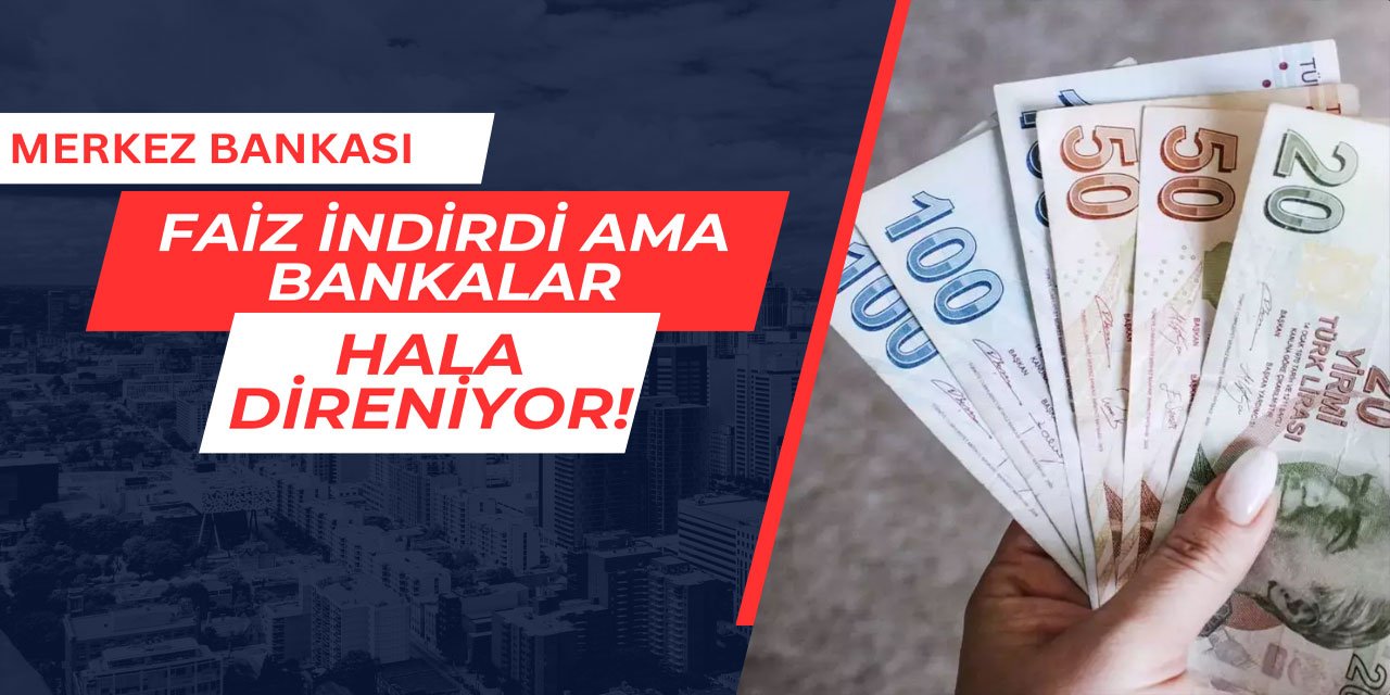 Merkez faiz indirdi ama, bankalar indirmemeye direniyor