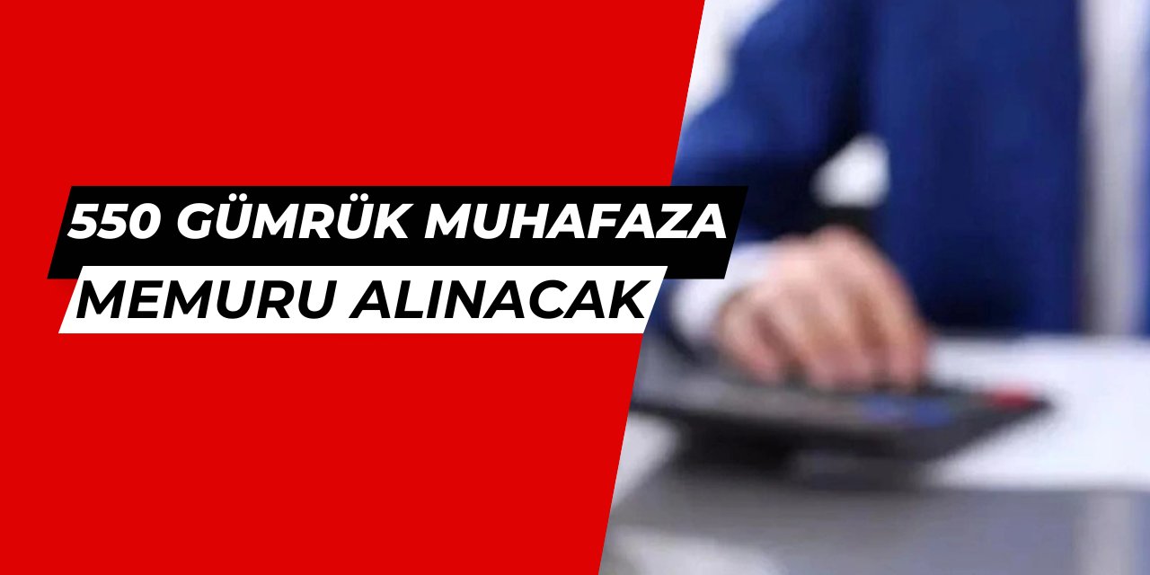 550 Gümrük Muhafaza Memuru alımı olacak: İşte başvuru şartları 2025