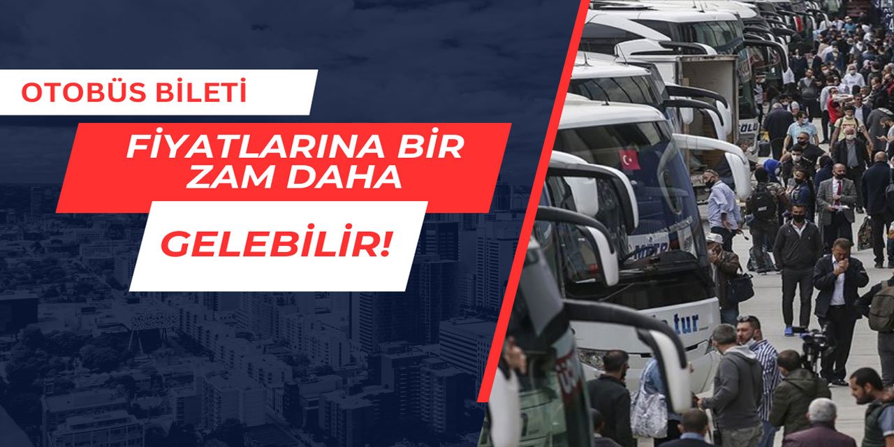 Otobüs bileti fiyatlarına bir zam daha gelebilir