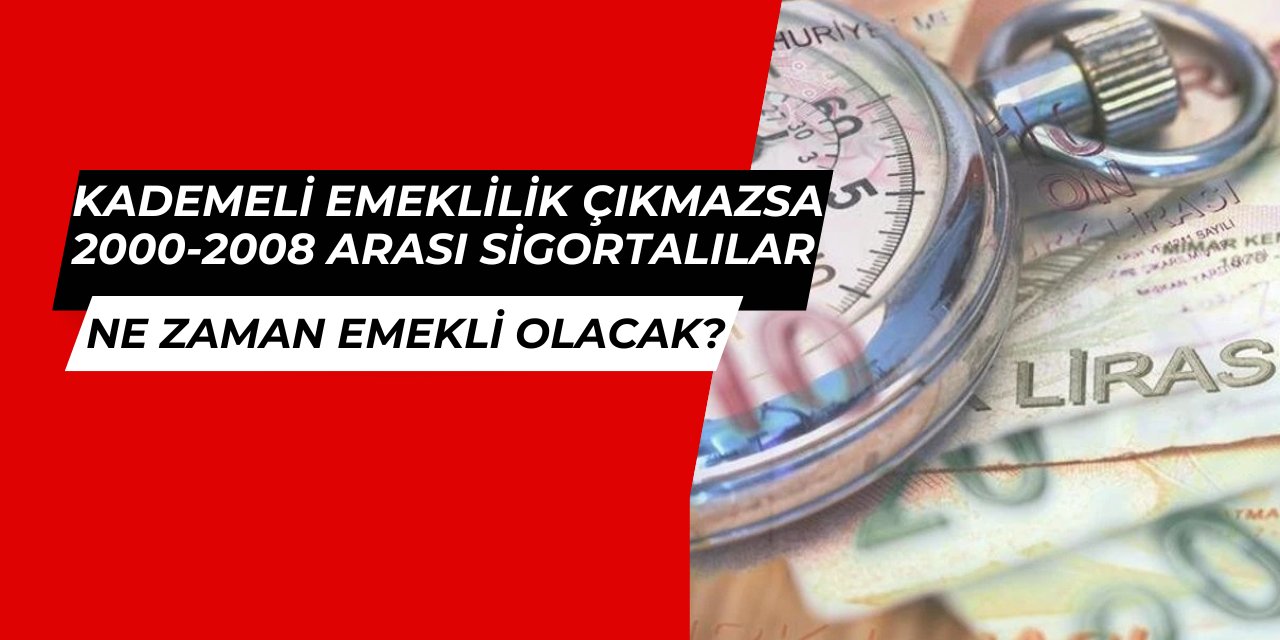 Kademeli emeklilik çıkmazsa 2000-2008 arası sigortalılar ne zaman emekli olur?