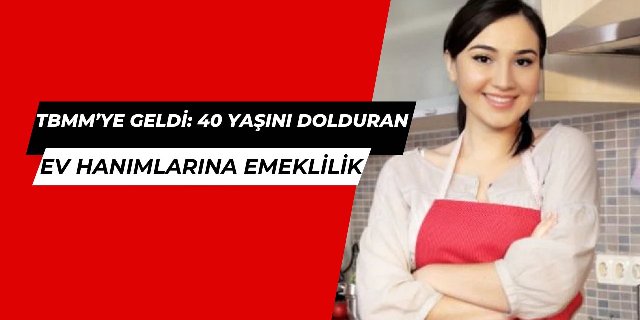 40 yaşını dolduran ev hanımlarına emeklilik meclise geldi