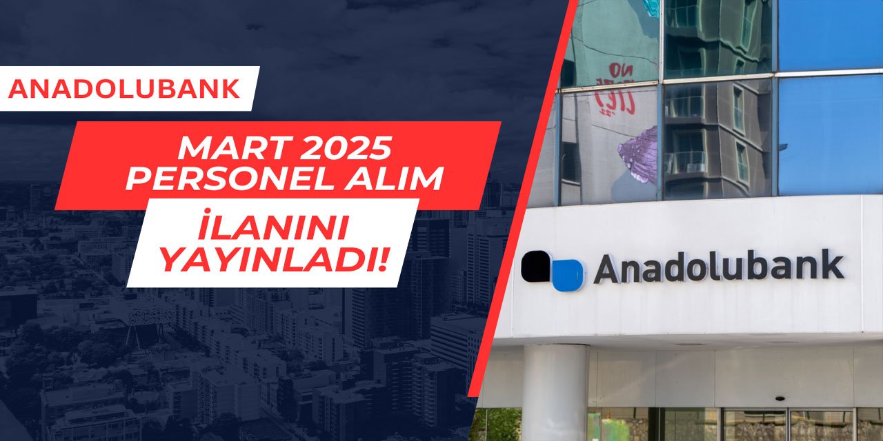 Anadolubank Mart 2025 personel alım ilanını yayınladı