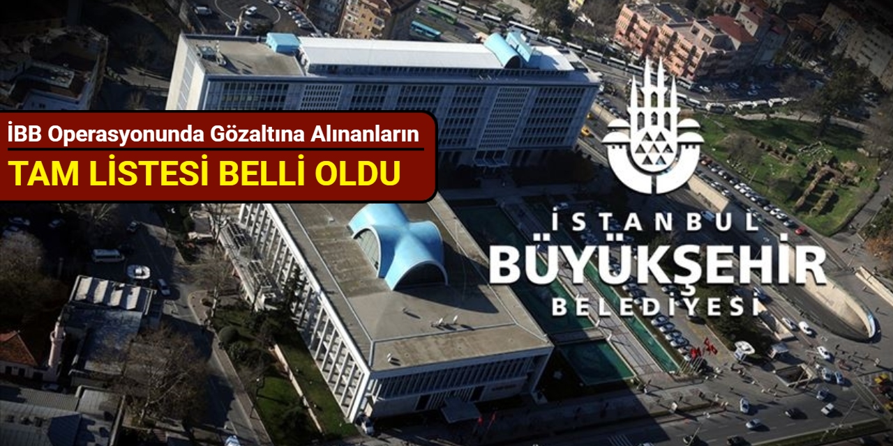 İBB operasyonunda gözaltına alınanların tam listesi belli oldu