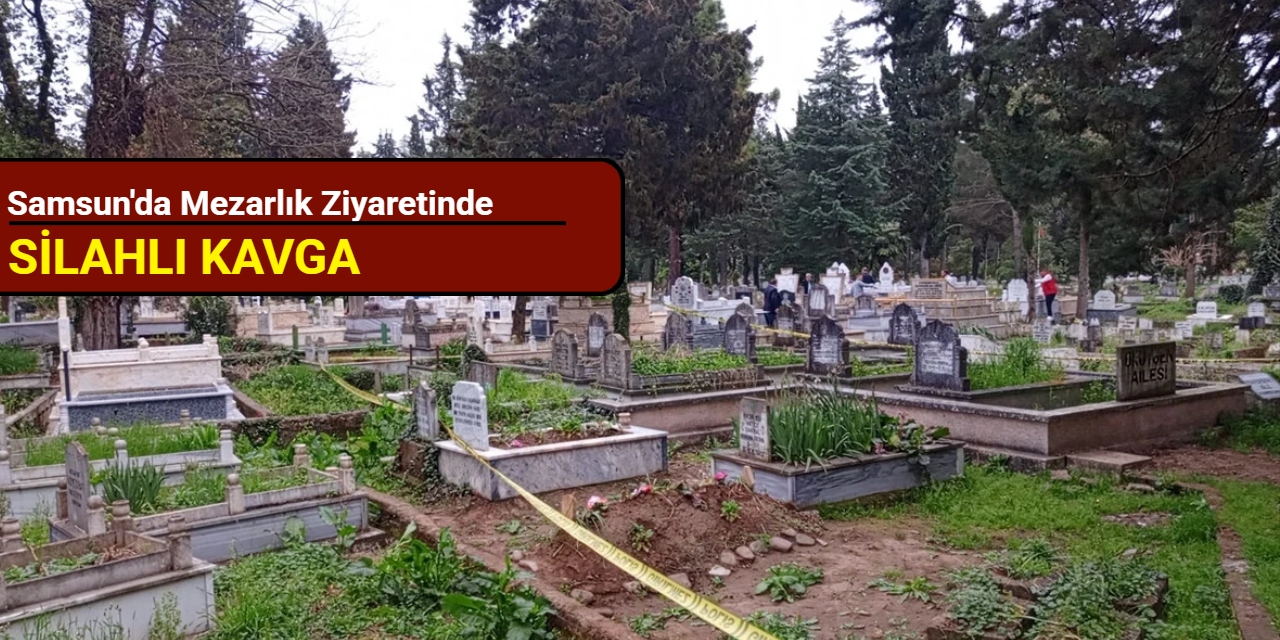 Samsun'da mezarlık ziyaretindeki silahlı kavgada 4 kişi yaralandı