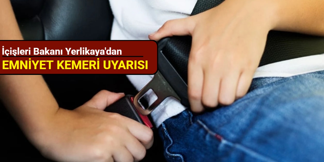 İçişleri Bakanı Yerlikaya'dan emniyet kemeri uyarısı