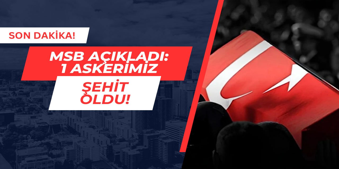 MSB Açıkladı: 1 askerimiz şehit oldu!