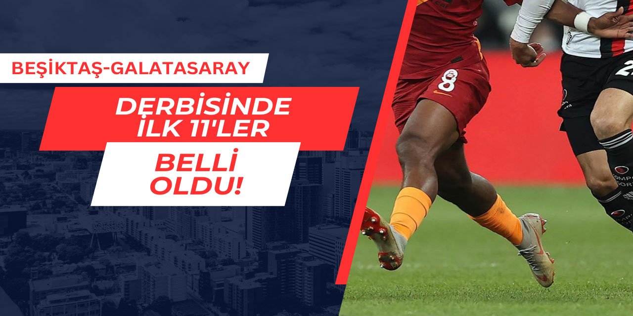 Beşiktaş-Galatasaray maçının ilk 11'leri açıklandı