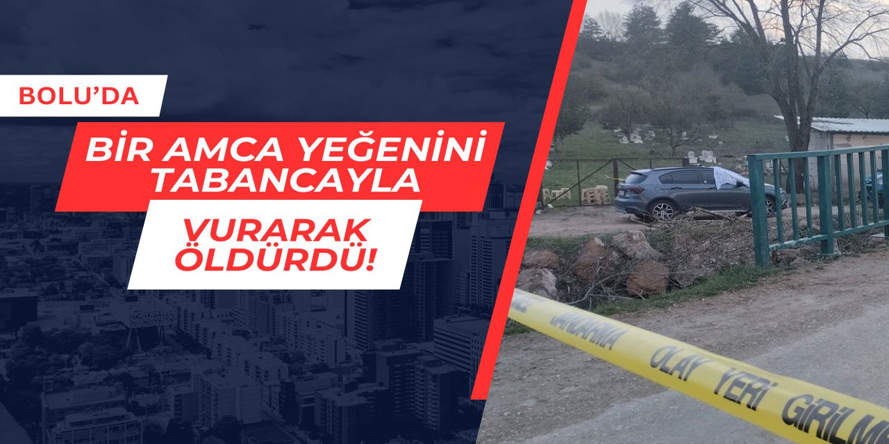 Bolu'da bir amca yeğenini tabancayla öldürdü