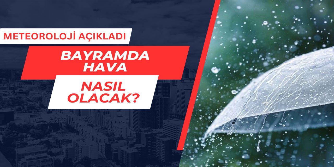 Meteoroloji açıkladı: Bayramda hava nasıl olacak?