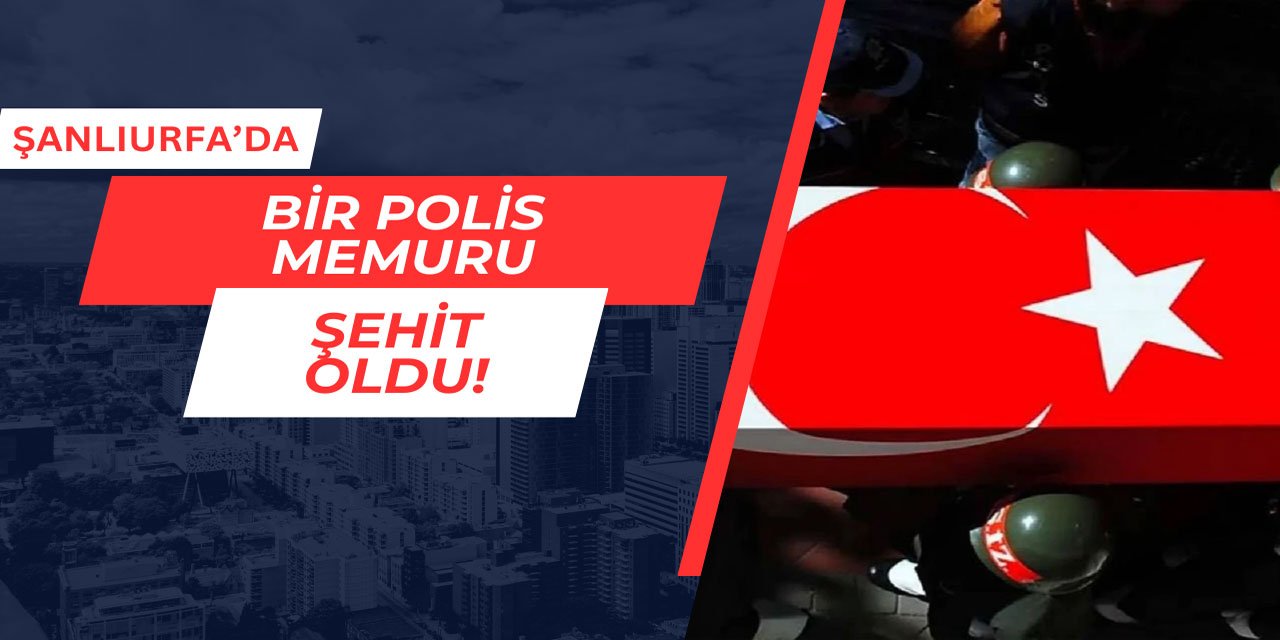 Şanlıurfa'da bir polis memuru şehit oldu