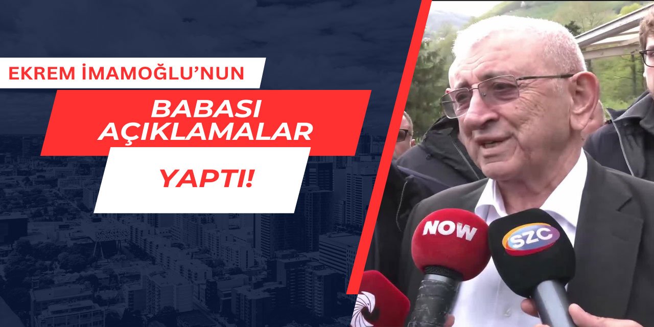 Ekrem İmamoğlu'nun babası açıklamalar yaptı