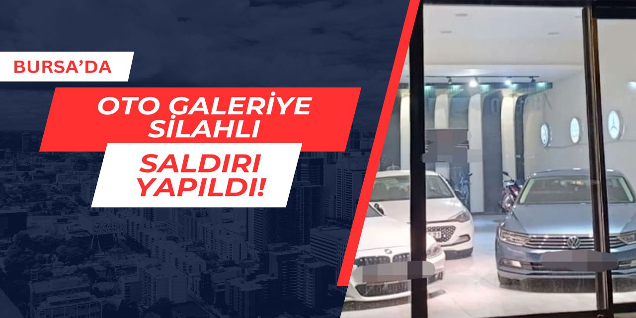 Bursa'da oto galeriye silahlı saldırı